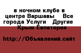 Open Bar в ночном клубе в центре Варшавы! - Все города Услуги » Другие   . Крым,Евпатория